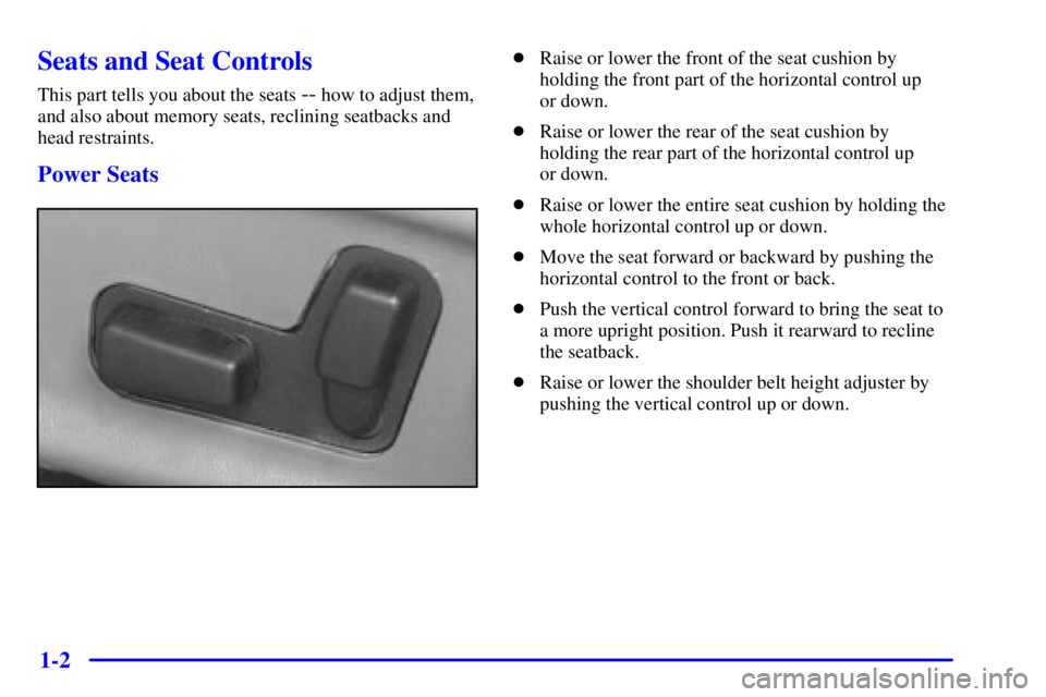 BUICK PARK AVENUE 2000 User Guide 1-2
Seats and Seat Controls
This part tells you about the seats -- how to adjust them,
and also about memory seats, reclining seatbacks and
head restraints.
Power Seats
Raise or lower the front of th