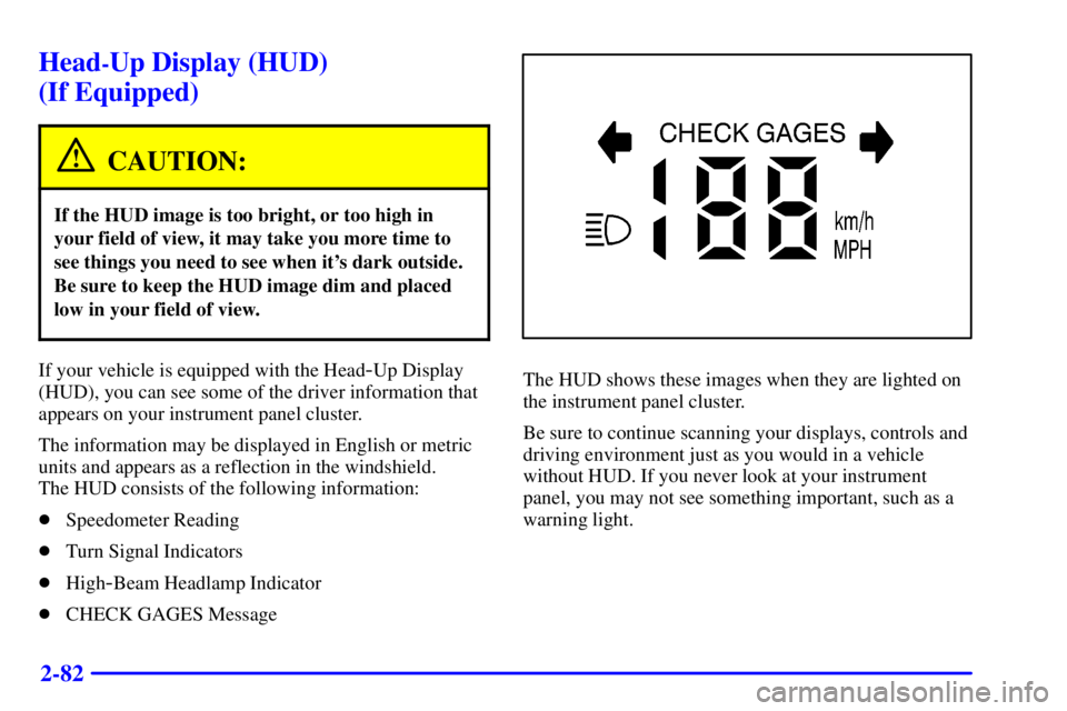 BUICK PARK AVENUE 2000  Owners Manual 2-82
Head-Up Display (HUD) 
(If Equipped)
CAUTION:
If the HUD image is too bright, or too high in
your field of view, it may take you more time to
see things you need to see when its dark outside.
Be
