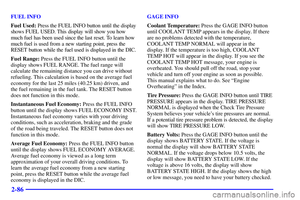 BUICK PARK AVENUE 2000  Owners Manual 2-86
FUEL INFO
Fuel Used: Press the FUEL INFO button until the display
shows FUEL USED. This display will show you how
much fuel has been used since the last reset. To learn how
much fuel is used from