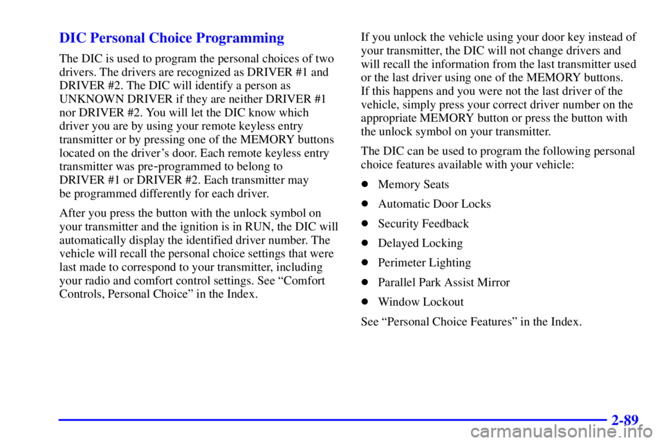 BUICK PARK AVENUE 2000  Owners Manual 2-89 DIC Personal Choice Programming
The DIC is used to program the personal choices of two
drivers. The drivers are recognized as DRIVER #1 and
DRIVER #2. The DIC will identify a person as
UNKNOWN DR