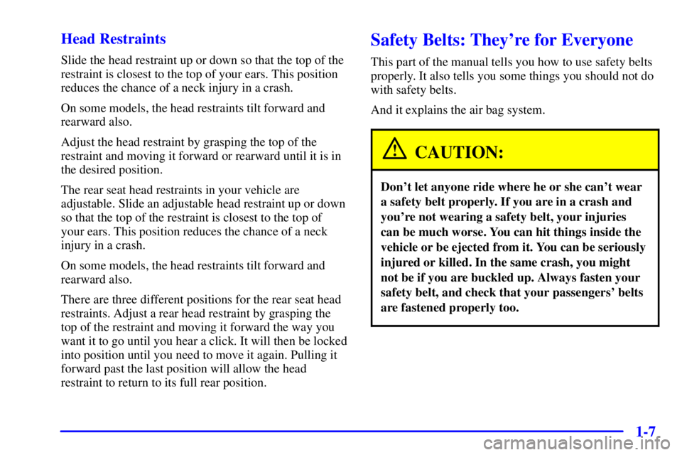 BUICK PARK AVENUE 2000 User Guide 1-7 Head Restraints
Slide the head restraint up or down so that the top of the
restraint is closest to the top of your ears. This position
reduces the chance of a neck injury in a crash.
On some model