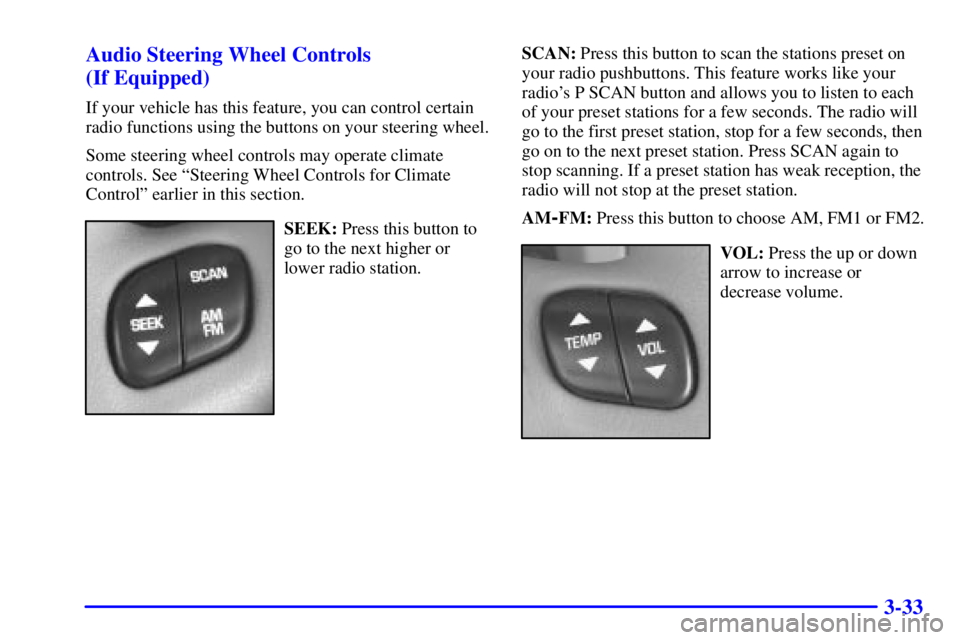 BUICK PARK AVENUE 2000 Owners Manual 3-33 Audio Steering Wheel Controls
(If Equipped)
If your vehicle has this feature, you can control certain
radio functions using the buttons on your steering wheel.
Some steering wheel controls may o BUICK PARK AVENUE 2000 Owners Manual 3-33 Audio Steering Wheel Controls
(If Equipped)
If your vehicle has this feature, you can control certain
radio functions using the buttons on your steering wheel.
Some steering wheel controls may o