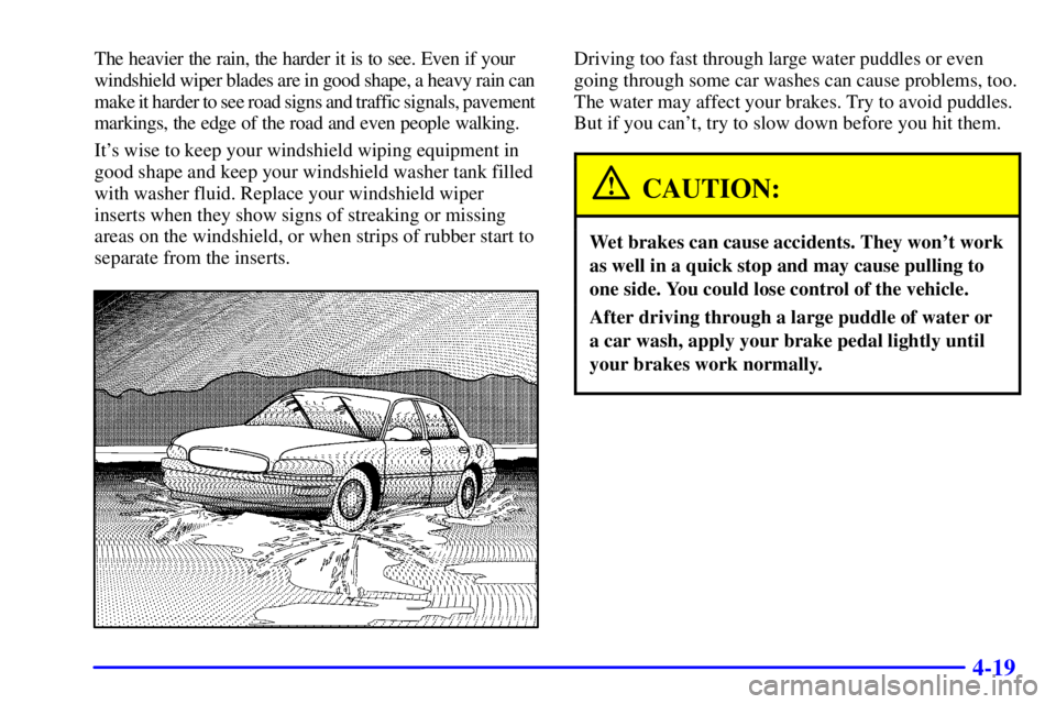 BUICK PARK AVENUE 2000  Owners Manual 4-19
The heavier the rain, the harder it is to see. Even if your 
windshield wiper blades are in good shape, a heavy rain can 
make it harder to see road signs and traffic signals, pavement 
markings,