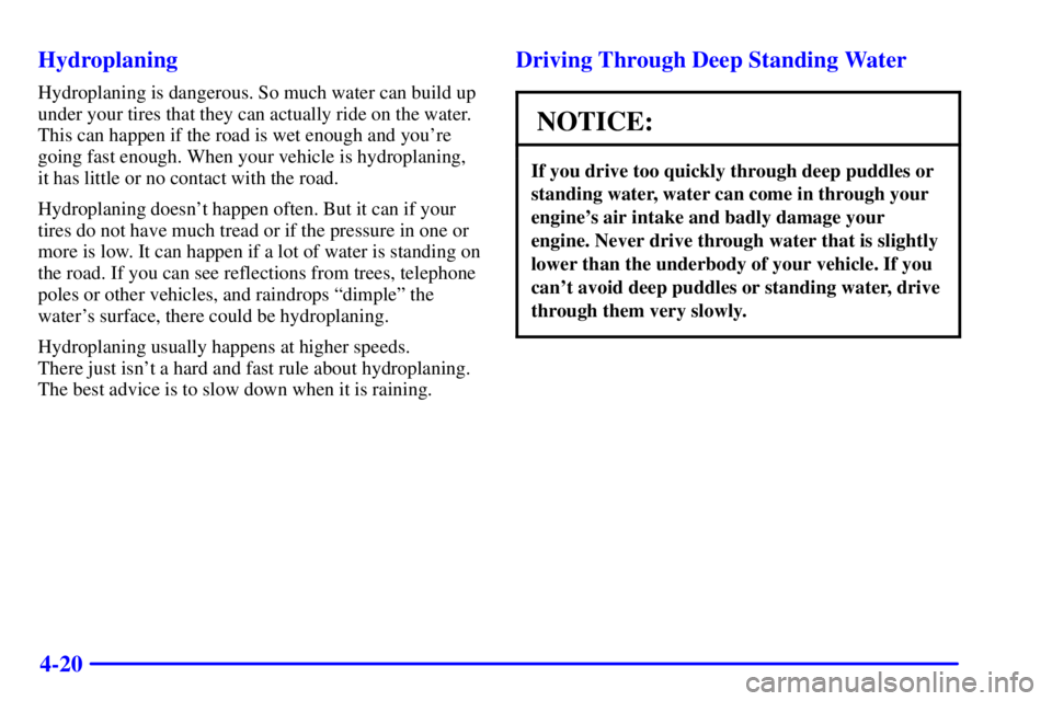 BUICK PARK AVENUE 2000  Owners Manual 4-20 Hydroplaning
Hydroplaning is dangerous. So much water can build up
under your tires that they can actually ride on the water.
This can happen if the road is wet enough and youre
going fast enoug