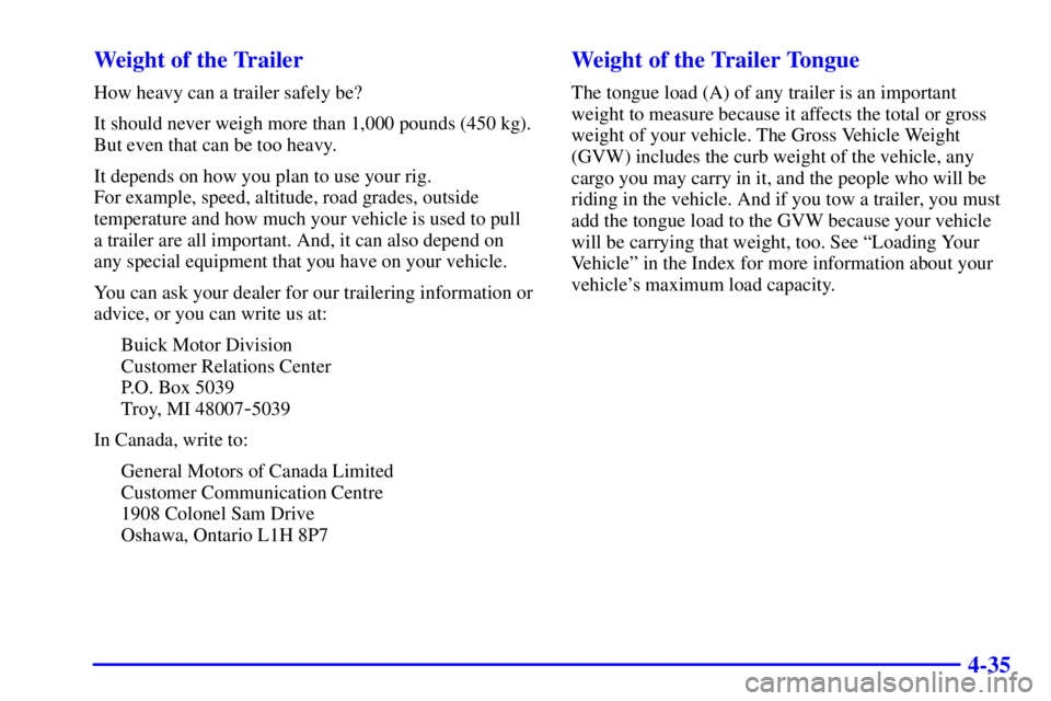 BUICK PARK AVENUE 2000  Owners Manual 4-35 Weight of the Trailer
How heavy can a trailer safely be?
It should never weigh more than 1,000 pounds (450 kg).
But even that can be too heavy.
It depends on how you plan to use your rig. 
For ex