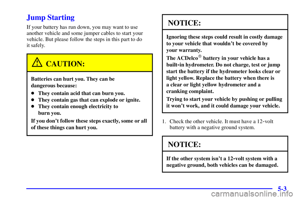 BUICK PARK AVENUE 2000  Owners Manual 5-3
Jump Starting
If your battery has run down, you may want to use
another vehicle and some jumper cables to start your
vehicle. But please follow the steps in this part to do 
it safely.
CAUTION:
Ba