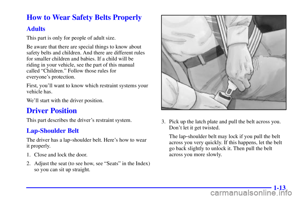 BUICK PARK AVENUE 2000 Owners Guide 1-13
How to Wear Safety Belts Properly
Adults
This part is only for people of adult size.
Be aware that there are special things to know about
safety belts and children. And there are different rules
