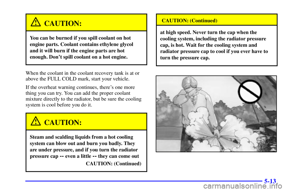 BUICK PARK AVENUE 2000  Owners Manual 5-13
CAUTION:
You can be burned if you spill coolant on hot
engine parts. Coolant contains ethylene glycol
and it will burn if the engine parts are hot
enough. Dont spill coolant on a hot engine.
Whe