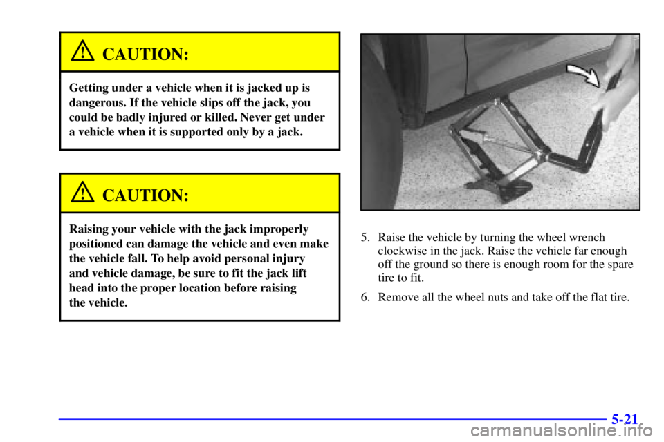 BUICK PARK AVENUE 2000 Owners Manual 5-21
CAUTION:
Getting under a vehicle when it is jacked up is
dangerous. If the vehicle slips off the jack, you
could be badly injured or killed. Never get under
a vehicle when it is supported only by BUICK PARK AVENUE 2000 Owners Manual 5-21
CAUTION:
Getting under a vehicle when it is jacked up is
dangerous. If the vehicle slips off the jack, you
could be badly injured or killed. Never get under
a vehicle when it is supported only by