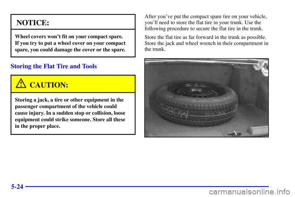 BUICK PARK AVENUE 2000 Owners Manual 5-24
NOTICE:
Wheel covers wont fit on your compact spare.
If you try to put a wheel cover on your compact
spare, you could damage the cover or the spare.
Storing the Flat Tire and Tools
CAUTION:
Sto BUICK PARK AVENUE 2000 Owners Manual 5-24
NOTICE:
Wheel covers wont fit on your compact spare.
If you try to put a wheel cover on your compact
spare, you could damage the cover or the spare.
Storing the Flat Tire and Tools
CAUTION:
Sto