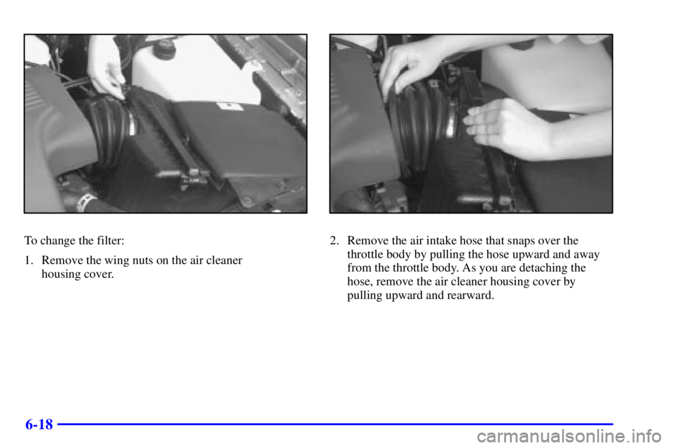 BUICK PARK AVENUE 2000  Owners Manual 6-18
To change the filter:
1. Remove the wing nuts on the air cleaner 
housing cover.2. Remove the air intake hose that snaps over the
throttle body by pulling the hose upward and away
from the thrott