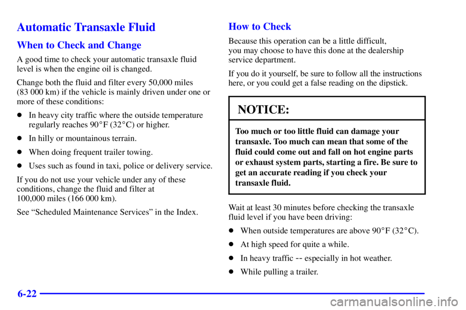 BUICK PARK AVENUE 2000  Owners Manual 6-22
Automatic Transaxle Fluid
When to Check and Change
A good time to check your automatic transaxle fluid
level is when the engine oil is changed.
Change both the fluid and filter every 50,000 miles