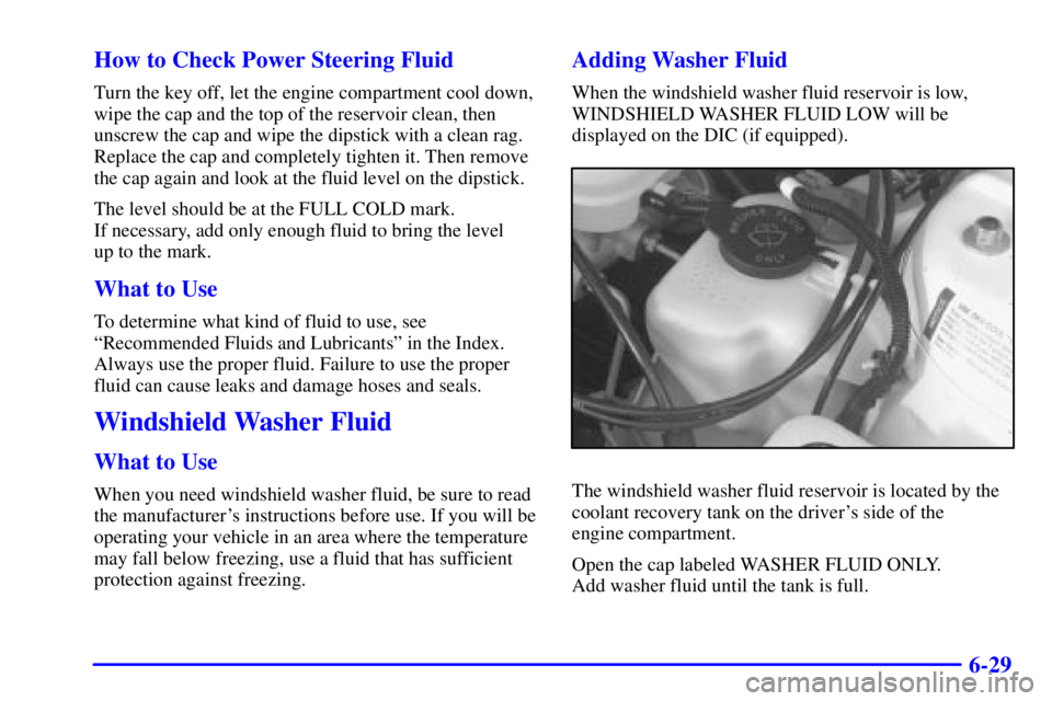 BUICK PARK AVENUE 2000  Owners Manual 6-29 How to Check Power Steering Fluid
Turn the key off, let the engine compartment cool down,
wipe the cap and the top of the reservoir clean, then
unscrew the cap and wipe the dipstick with a clean 
