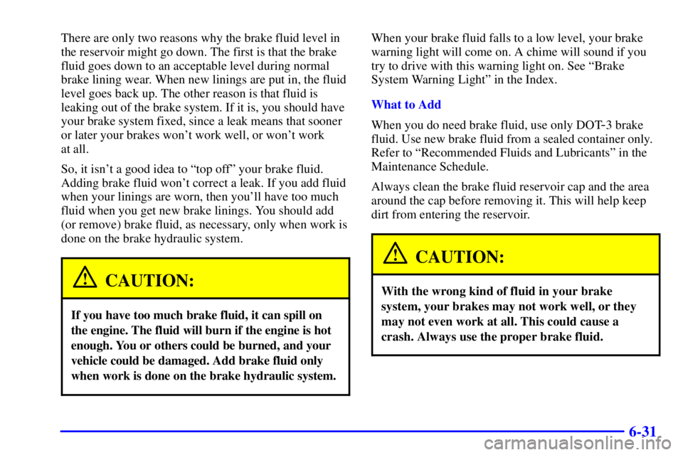 BUICK PARK AVENUE 2000  Owners Manual 6-31
There are only two reasons why the brake fluid level in
the reservoir might go down. The first is that the brake
fluid goes down to an acceptable level during normal
brake lining wear. When new l