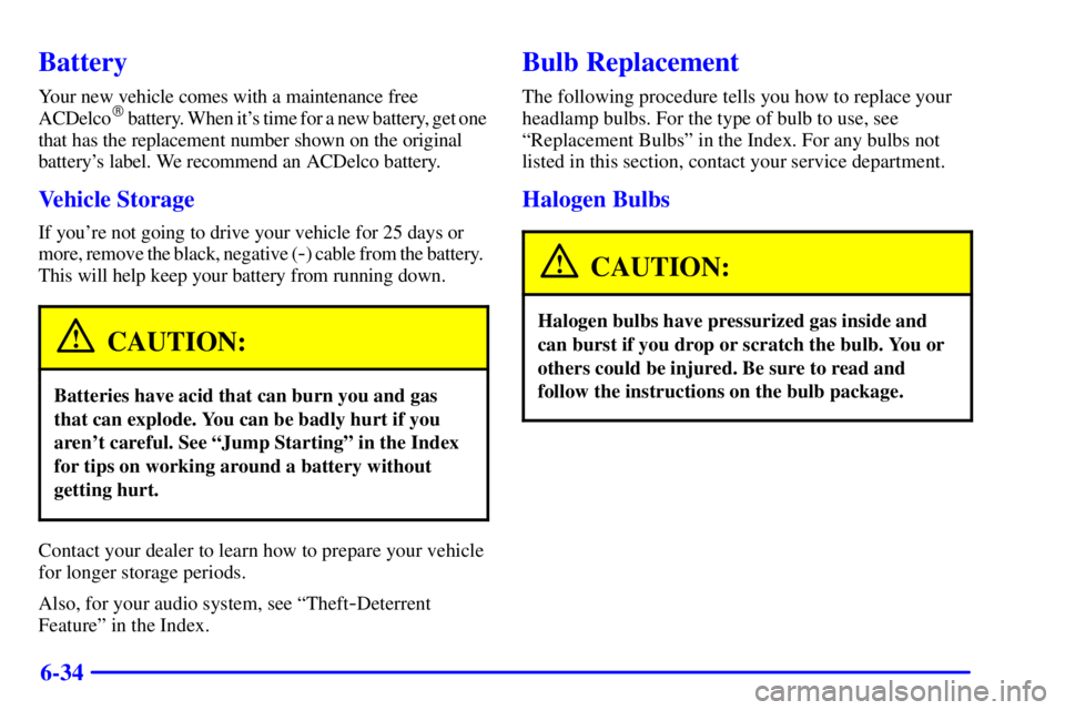 BUICK PARK AVENUE 2000  Owners Manual 6-34
Battery
Your new vehicle comes with a maintenance free 
ACDelco battery. When its time for a new battery, get one
that has the replacement number shown on the original 
batterys label. We reco
