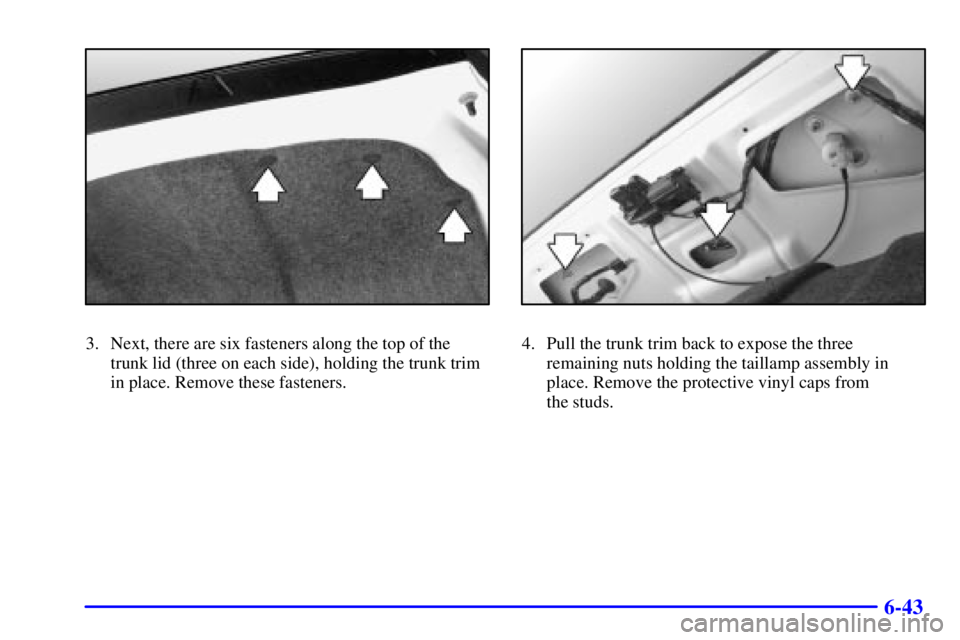 BUICK PARK AVENUE 2000  Owners Manual 6-43
3. Next, there are six fasteners along the top of the
trunk lid (three on each side), holding the trunk trim
in place. Remove these fasteners.4. Pull the trunk trim back to expose the three
remai