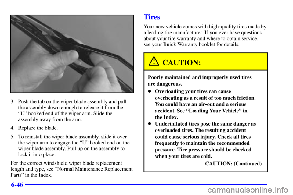 BUICK PARK AVENUE 2000  Owners Manual 6-46
3. Push the tab on the wiper blade assembly and pull
the assembly down enough to release it from the 
ªUº hooked end of the wiper arm. Slide the
assembly away from the arm.
4. Replace the blade