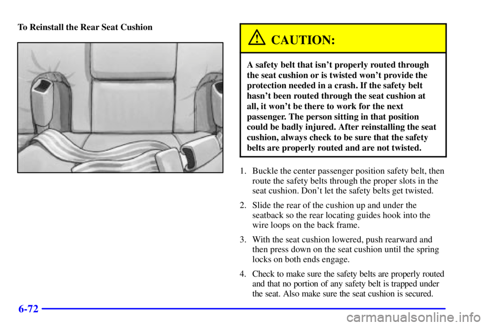 BUICK PARK AVENUE 2000 Owners Manual 6-72
To Reinstall the Rear Seat Cushion
CAUTION:
A safety belt that isnt properly routed through
the seat cushion or is twisted wont provide the
protection needed in a crash. If the safety belt
hasn BUICK PARK AVENUE 2000 Owners Manual 6-72
To Reinstall the Rear Seat Cushion
CAUTION:
A safety belt that isnt properly routed through
the seat cushion or is twisted wont provide the
protection needed in a crash. If the safety belt
hasn