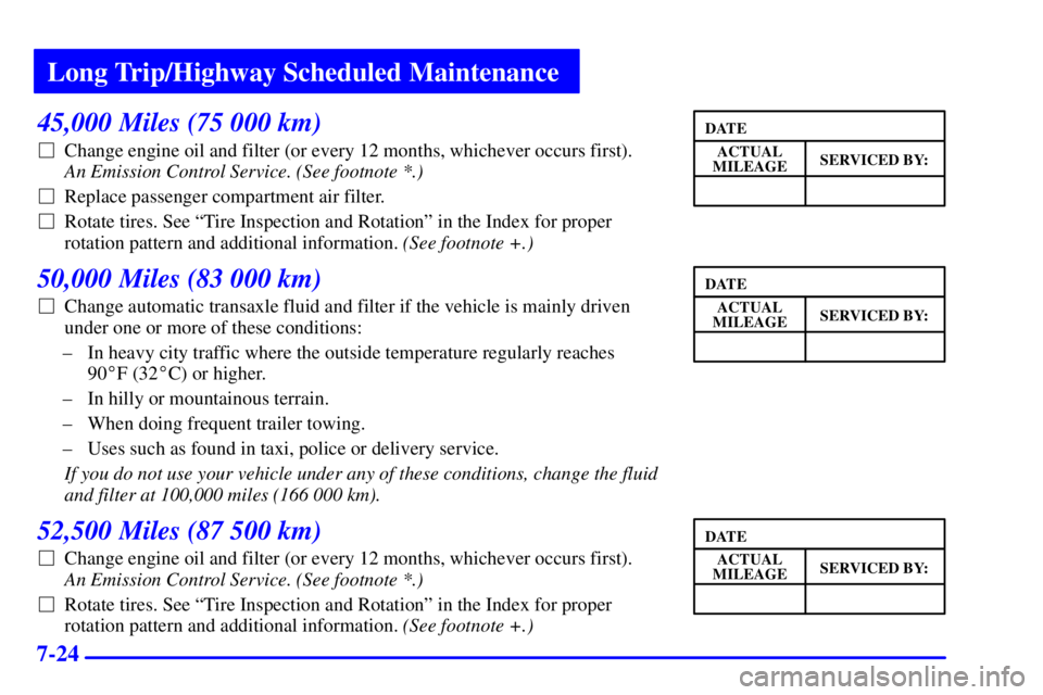 BUICK PARK AVENUE 2000  Owners Manual Long Trip/Highway Scheduled Maintenance
7-24
45,000 Miles (75 000 km)
Change engine oil and filter (or every 12 months, whichever occurs first). 
An Emission Control Service. (See footnote *.) 
Repl