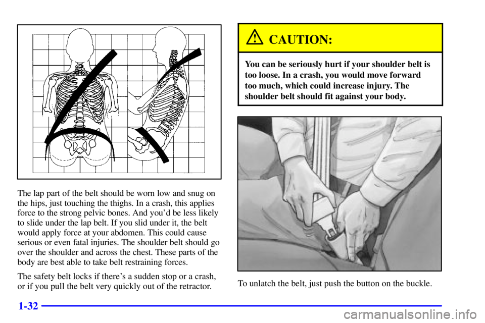 BUICK PARK AVENUE 2000 Service Manual 1-32
The lap part of the belt should be worn low and snug on
the hips, just touching the thighs. In a crash, this applies
force to the strong pelvic bones. And youd be less likely
to slide under the BUICK PARK AVENUE 2000 Service Manual 1-32
The lap part of the belt should be worn low and snug on
the hips, just touching the thighs. In a crash, this applies
force to the strong pelvic bones. And youd be less likely
to slide under the