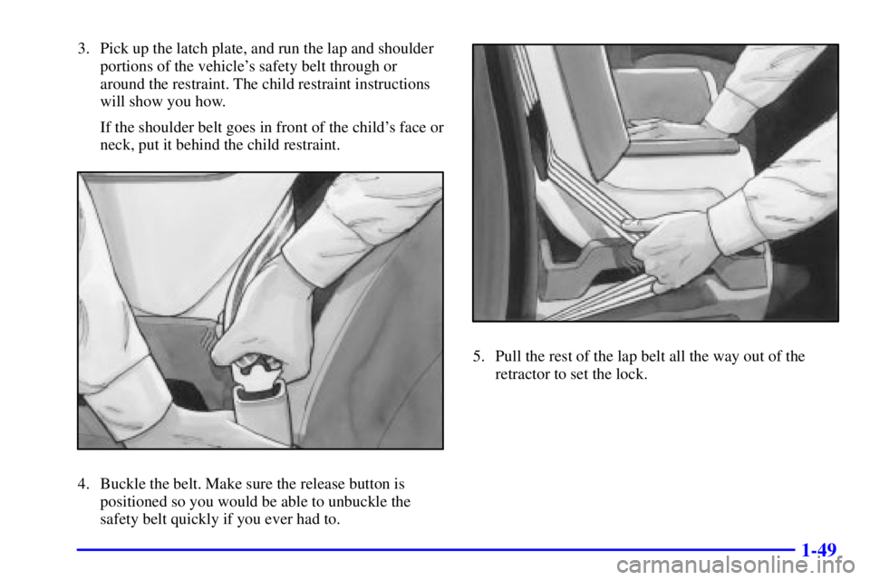 BUICK PARK AVENUE 2000 Repair Manual 1-49
3. Pick up the latch plate, and run the lap and shoulder
portions of the vehicles safety belt through or
around the restraint. The child restraint instructions
will show you how.
If the shoulder