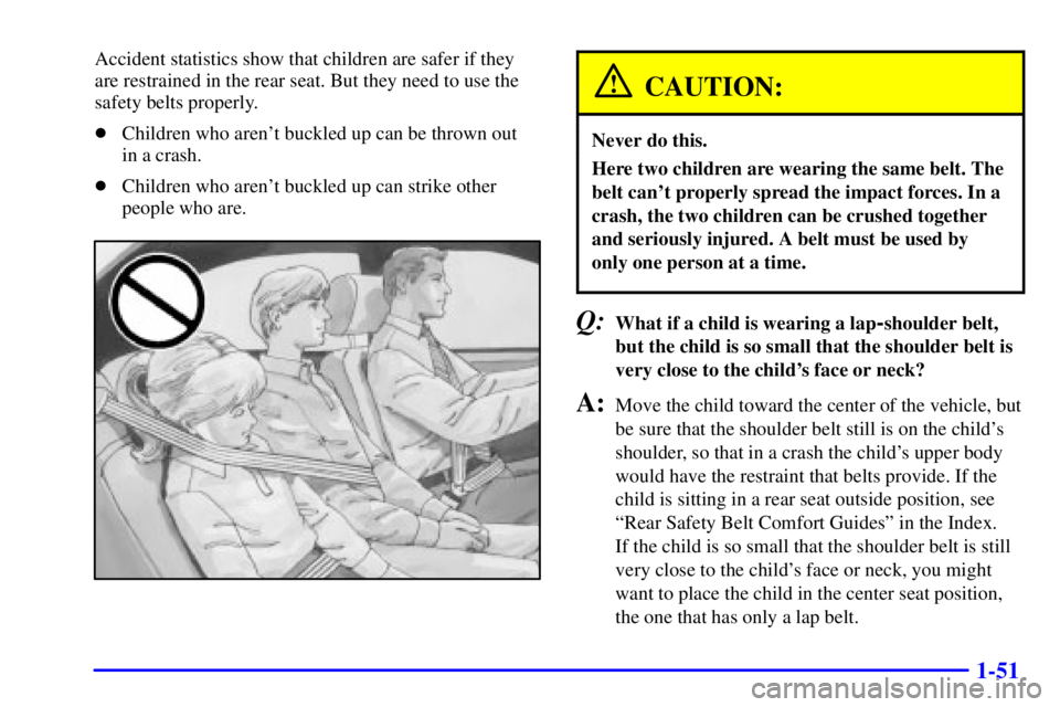 BUICK PARK AVENUE 2000 Repair Manual 1-51
Accident statistics show that children are safer if they
are restrained in the rear seat. But they need to use the
safety belts properly.
Children who arent buckled up can be thrown out 
in a c