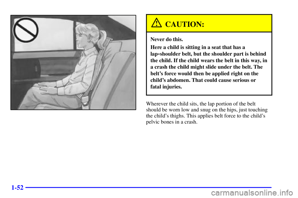 BUICK PARK AVENUE 2000 Repair Manual 1-52
CAUTION:
Never do this.
Here a child is sitting in a seat that has a
lap
-shoulder belt, but the shoulder part is behind
the child. If the child wears the belt in this way, in
a crash the child m