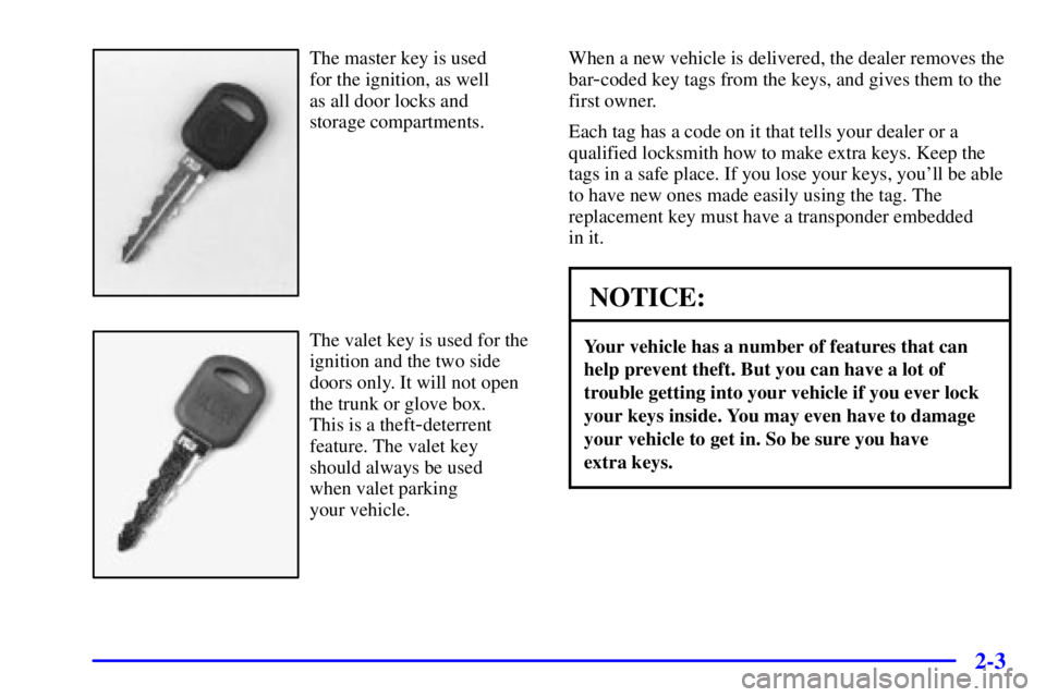 BUICK PARK AVENUE 2000 Repair Manual 2-3
The master key is used 
for the ignition, as well 
as all door locks and 
storage compartments.
The valet key is used for the
ignition and the two side
doors only. It will not open
the trunk or gl