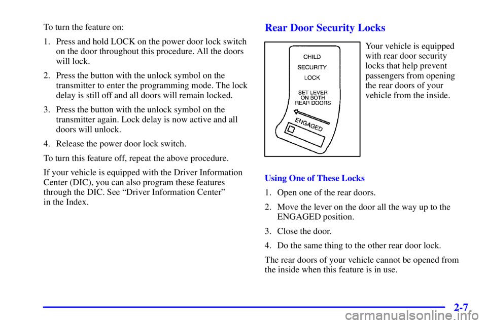 BUICK PARK AVENUE 2000 Manual PDF 2-7
To turn the feature on:
1. Press and hold LOCK on the power door lock switch
on the door throughout this procedure. All the doors
will lock.
2. Press the button with the unlock symbol on the
trans