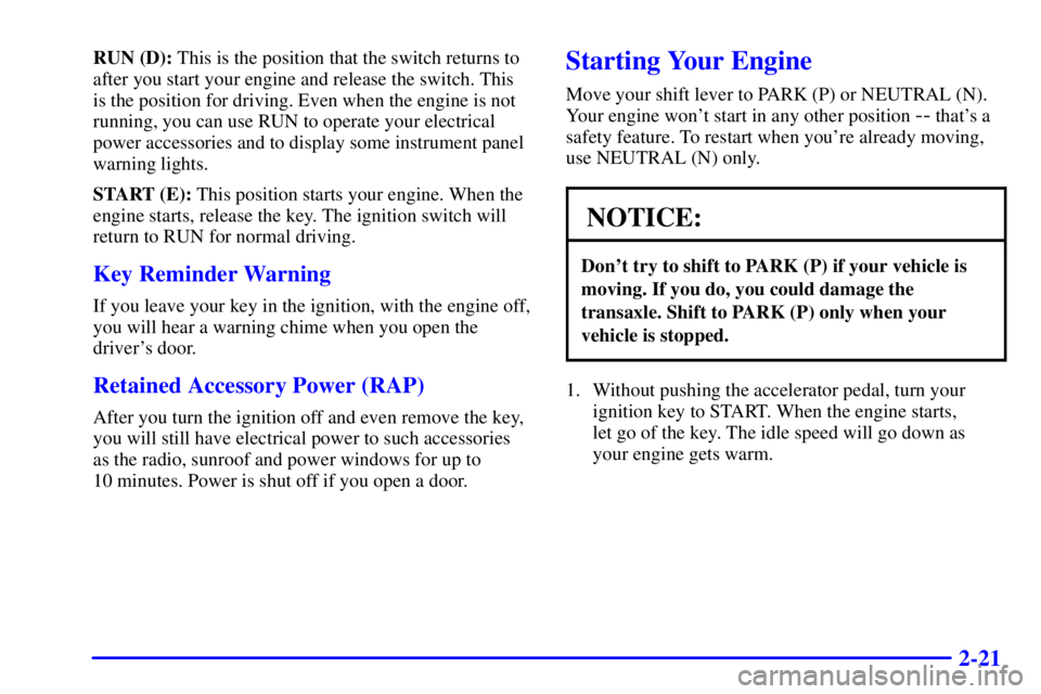 BUICK PARK AVENUE 2000 Manual Online 2-21
RUN (D): This is the position that the switch returns to
after you start your engine and release the switch. This
is the position for driving. Even when the engine is not
running, you can use RUN