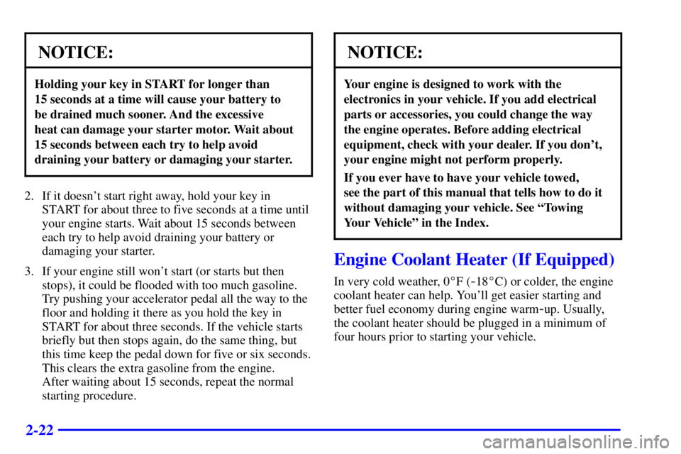 BUICK PARK AVENUE 2000 Manual Online 2-22
NOTICE:
Holding your key in START for longer than 
15 seconds at a time will cause your battery to 
be drained much sooner. And the excessive 
heat can damage your starter motor. Wait about 
15 s