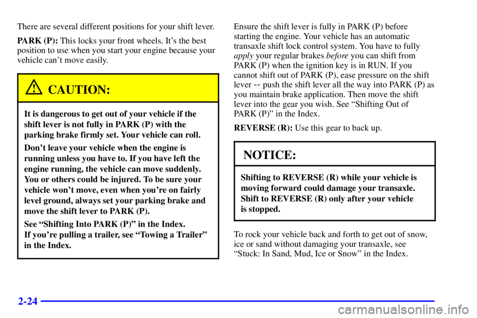 BUICK PARK AVENUE 2000 Manual Online 2-24
There are several different positions for your shift lever.
PARK (P): This locks your front wheels. Its the best
position to use when you start your engine because your
vehicle cant move easily