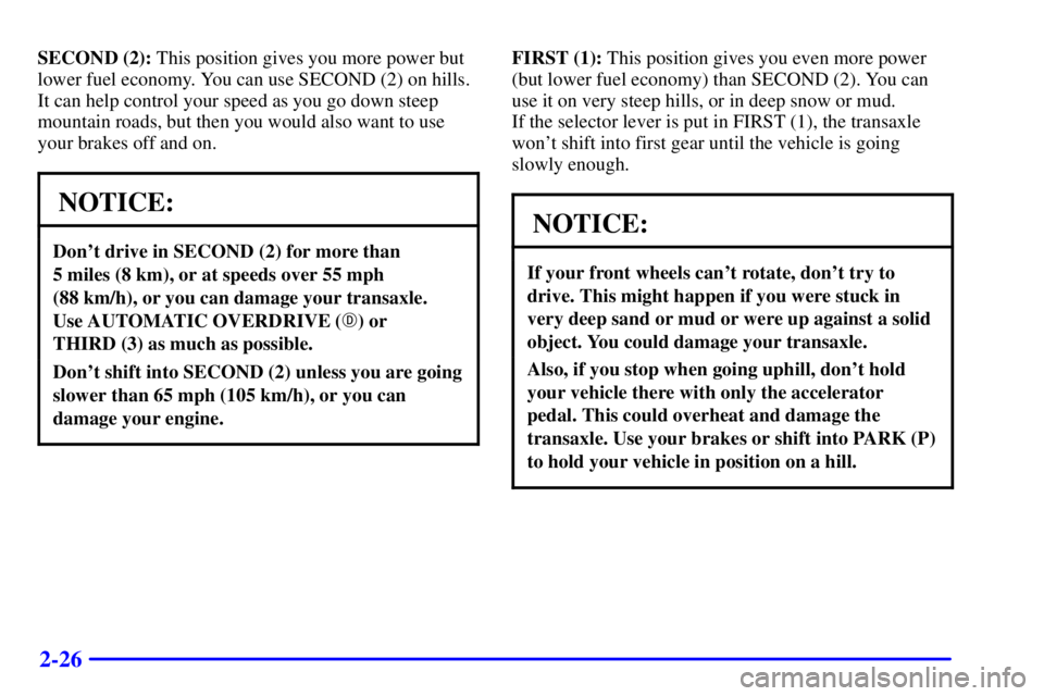 BUICK PARK AVENUE 2000 Owners Manual 2-26
SECOND (2): This position gives you more power but
lower fuel economy. You can use SECOND (2) on hills.
It can help control your speed as you go down steep
mountain roads, but then you would also BUICK PARK AVENUE 2000 Owners Manual 2-26
SECOND (2): This position gives you more power but
lower fuel economy. You can use SECOND (2) on hills.
It can help control your speed as you go down steep
mountain roads, but then you would also