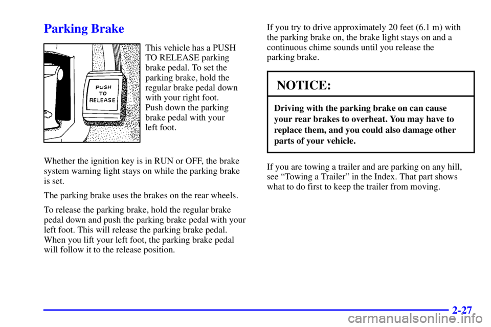 BUICK PARK AVENUE 2000 Owners Manual 2-27
Parking Brake
This vehicle has a PUSH
TO RELEASE parking
brake pedal. To set the
parking brake, hold the
regular brake pedal down
with your right foot.
Push down the parking
brake pedal with you BUICK PARK AVENUE 2000 Owners Manual 2-27
Parking Brake
This vehicle has a PUSH
TO RELEASE parking
brake pedal. To set the
parking brake, hold the
regular brake pedal down
with your right foot.
Push down the parking
brake pedal with you