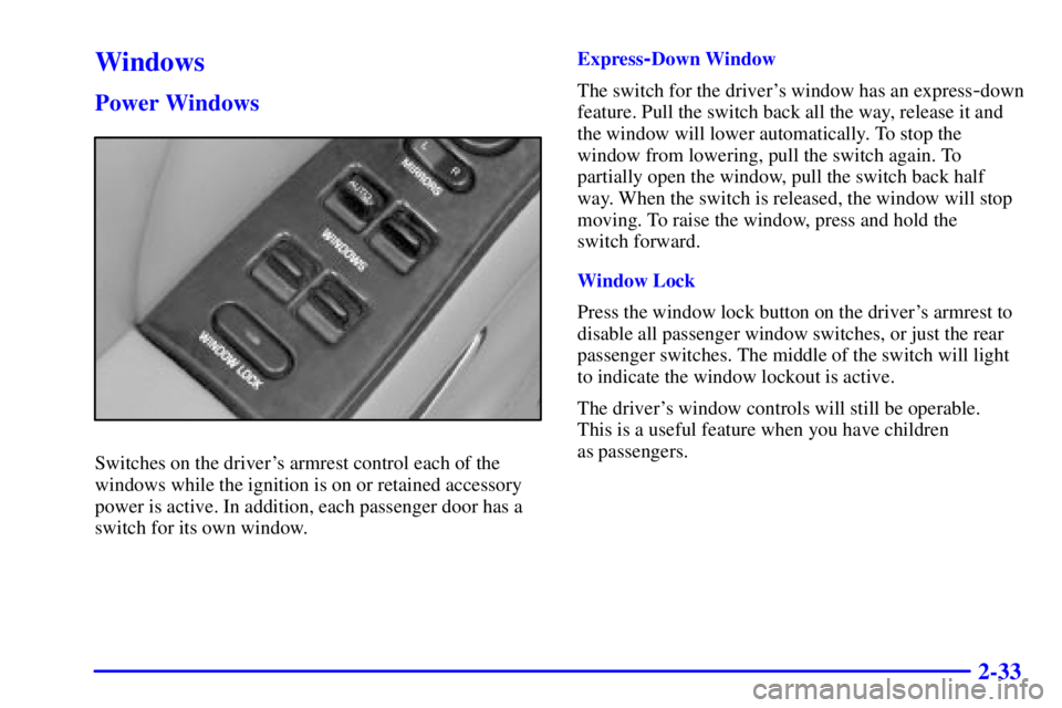 BUICK PARK AVENUE 2000 Owners Manual 2-33
Windows
Power Windows
Switches on the drivers armrest control each of the
windows while the ignition is on or retained accessory
power is active. In addition, each passenger door has a
switch fo