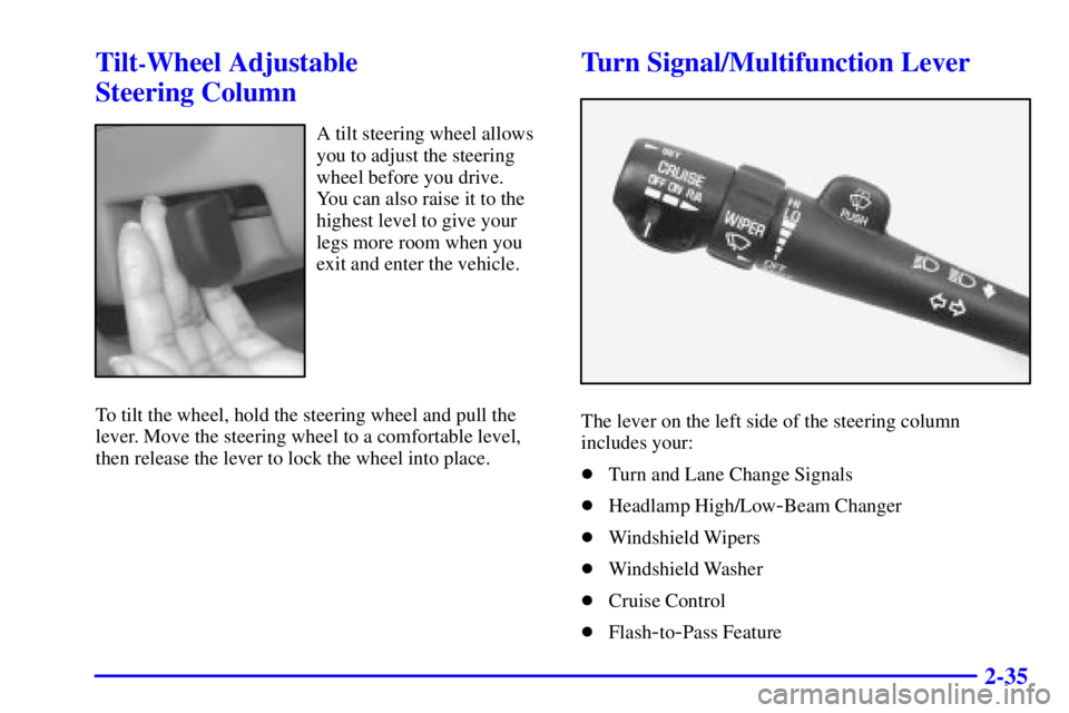 BUICK REGAL 2000  Owners Manual 2-35
Tilt-Wheel Adjustable 
Steering Column
A tilt steering wheel allows
you to adjust the steering
wheel before you drive. 
You can also raise it to the
highest level to give your
legs more room when