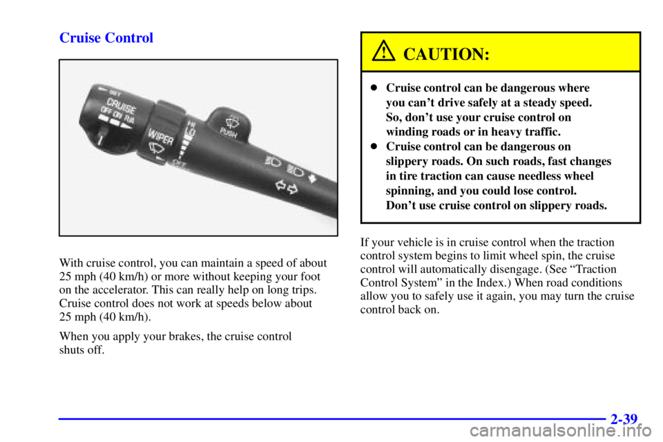 BUICK REGAL 2000  Owners Manual 2-39 Cruise Control
With cruise control, you can maintain a speed of about
25 mph (40 km/h) or more without keeping your foot 
on the accelerator. This can really help on long trips.
Cruise control do