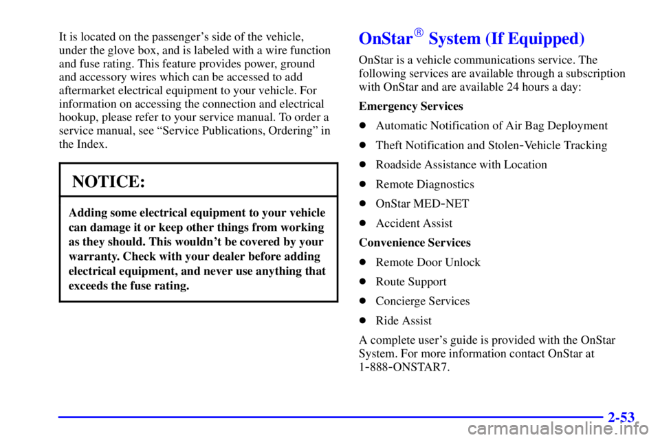 BUICK REGAL 2000 Owners Manual 2-53
It is located on the passengers side of the vehicle,
under the glove box, and is labeled with a wire function
and fuse rating. This feature provides power, ground
and accessory wires which can BUICK REGAL 2000 Owners Manual 2-53
It is located on the passengers side of the vehicle,
under the glove box, and is labeled with a wire function
and fuse rating. This feature provides power, ground
and accessory wires which can