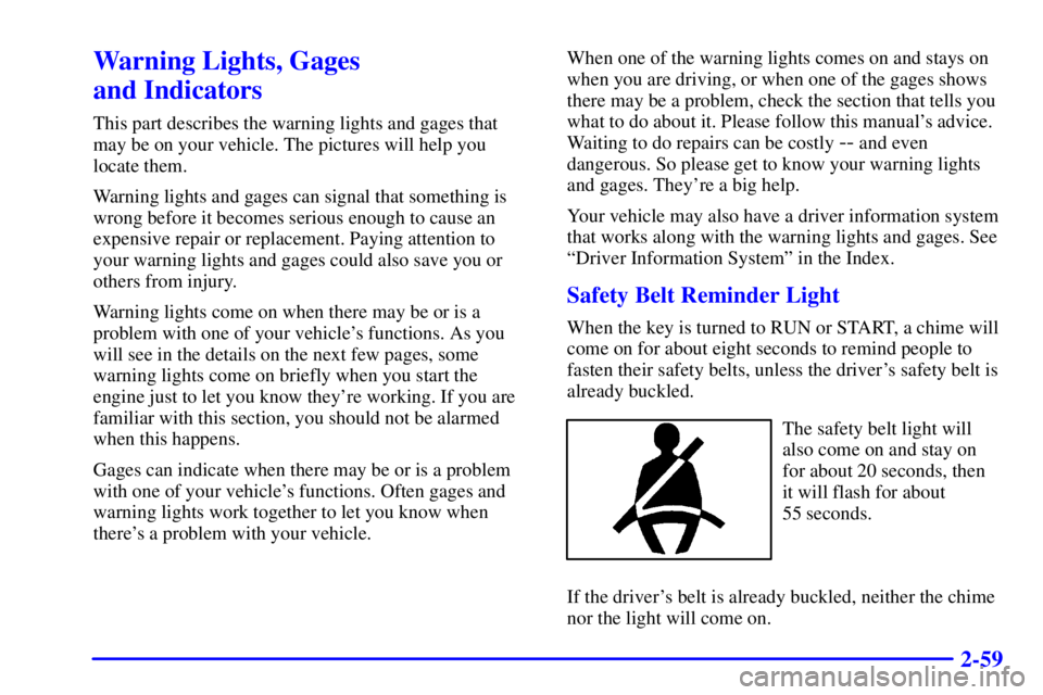 BUICK REGAL 2000  Owners Manual 2-59
Warning Lights, Gages 
and Indicators
This part describes the warning lights and gages that
may be on your vehicle. The pictures will help you
locate them.
Warning lights and gages can signal tha