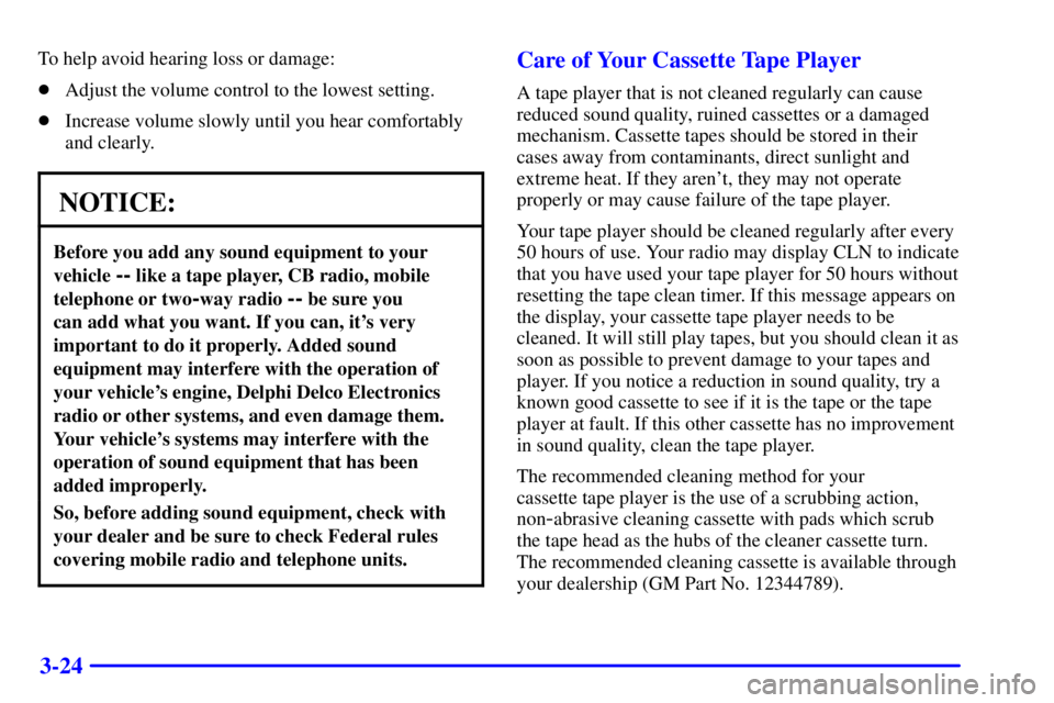 BUICK REGAL 2000  Owners Manual 3-24
To help avoid hearing loss or damage:
Adjust the volume control to the lowest setting.
Increase volume slowly until you hear comfortably
and clearly.
NOTICE:
Before you add any sound equipment 