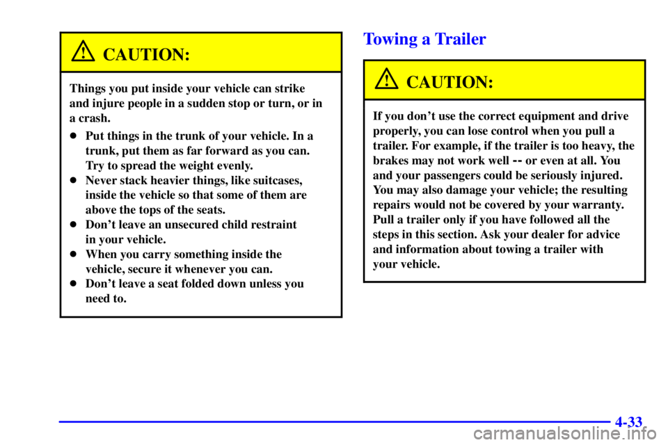 BUICK REGAL 2000  Owners Manual 4-33
CAUTION:
Things you put inside your vehicle can strike 
and injure people in a sudden stop or turn, or in
a crash.
Put things in the trunk of your vehicle. In a
trunk, put them as far forward as