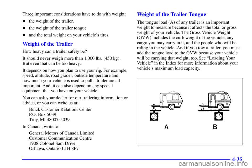 BUICK REGAL 2000  Owners Manual 4-35
Three important considerations have to do with weight:
the weight of the trailer,
the weight of the trailer tongue
and the total weight on your vehicles tires.
Weight of the Trailer
How heavy