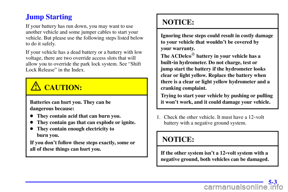 BUICK REGAL 2000  Owners Manual 5-3
Jump Starting
If your battery has run down, you may want to use
another vehicle and some jumper cables to start your
vehicle. But please use the following steps listed below
to do it safely.
If yo