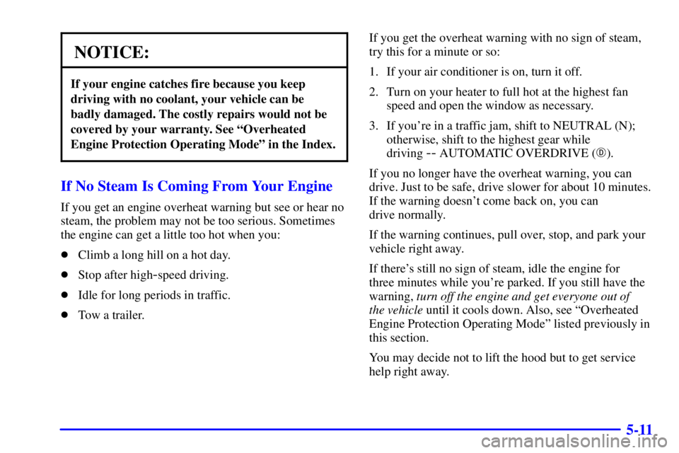 BUICK REGAL 2000  Owners Manual 5-11
NOTICE:
If your engine catches fire because you keep
driving with no coolant, your vehicle can be
badly damaged. The costly repairs would not be
covered by your warranty. See ªOverheated
Engine 