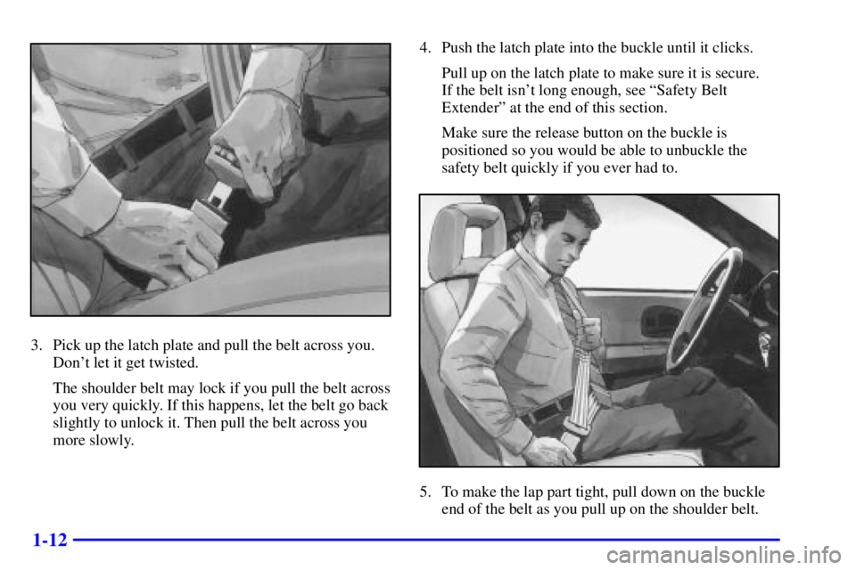 BUICK REGAL 2000 Owners Guide 1-12
3. Pick up the latch plate and pull the belt across you.
Dont let it get twisted.
The shoulder belt may lock if you pull the belt across
you very quickly. If this happens, let the belt go back
s