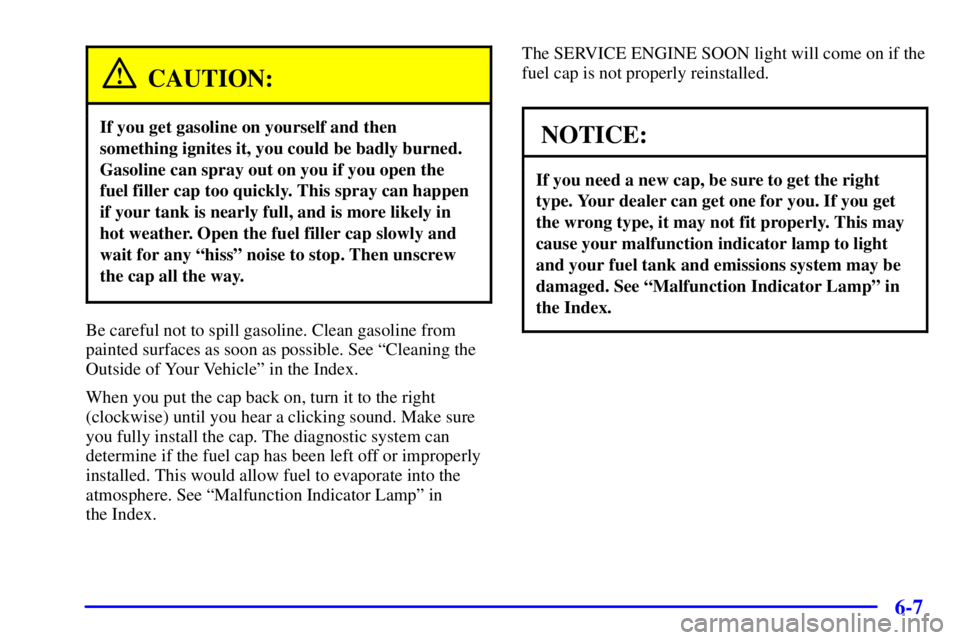 BUICK REGAL 2000  Owners Manual 6-7
CAUTION:
If you get gasoline on yourself and then
something ignites it, you could be badly burned.
Gasoline can spray out on you if you open the
fuel filler cap too quickly. This spray can happen
