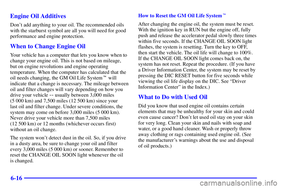 BUICK REGAL 2000 Service Manual 6-16 Engine Oil Additives
Dont add anything to your oil. The recommended oils
with the starburst symbol are all you will need for good
performance and engine protection.
When to Change Engine Oil
You