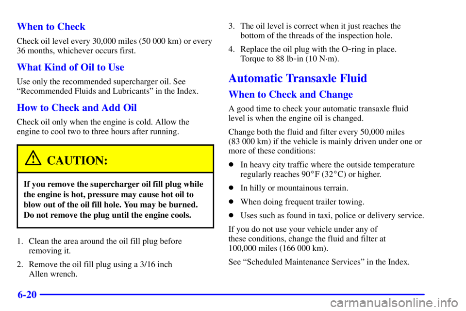 BUICK REGAL 2000 Owners Guide 6-20 When to Check
Check oil level every 30,000 miles (50 000 km) or every
36 months, whichever occurs first.
What Kind of Oil to Use
Use only the recommended supercharger oil. See
ªRecommended Fluid