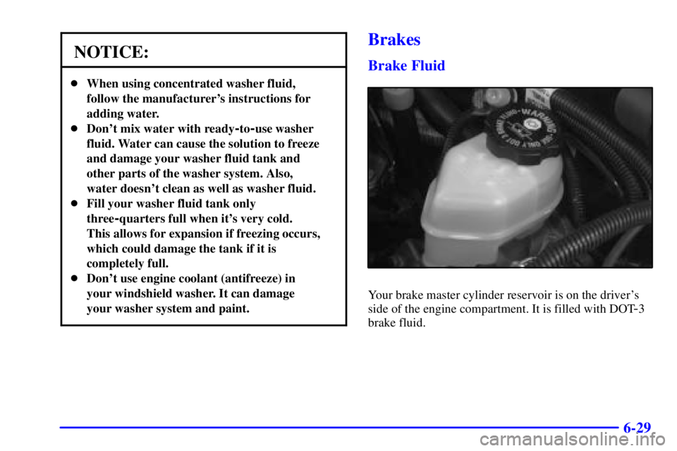 BUICK REGAL 2000  Owners Manual 6-29
NOTICE:
When using concentrated washer fluid,
follow the manufacturers instructions for
adding water.
Dont mix water with ready
-to-use washer
fluid. Water can cause the solution to freeze
an