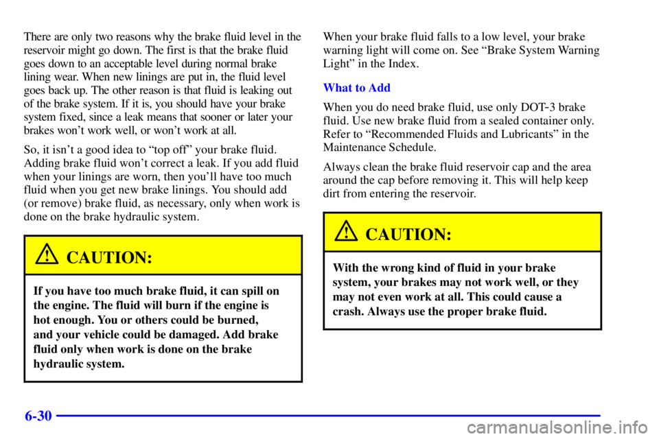 BUICK REGAL 2000  Owners Manual 6-30
There are only two reasons why the brake fluid level in the
reservoir might go down. The first is that the brake fluid
goes down to an acceptable level during normal brake
lining wear. When new l